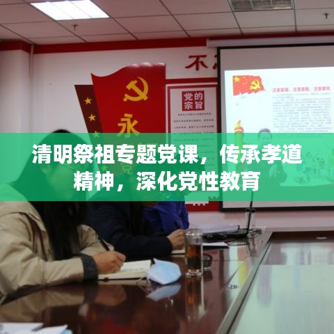 清明祭祖专题党课，传承孝道精神，深化党性教育