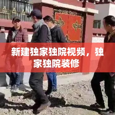新建独家独院视频，独家独院装修 