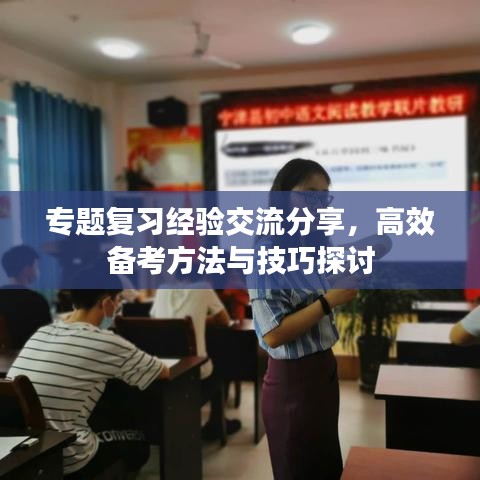 专题复习经验交流分享，高效备考方法与技巧探讨