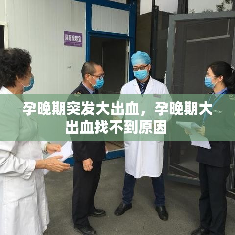 孕晚期突发大出血，孕晚期大出血找不到原因 