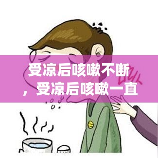 受凉后咳嗽不断，受凉后咳嗽一直不好是什么原因 