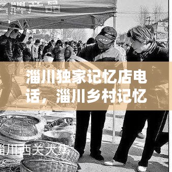 淄川独家记忆店电话，淄川乡村记忆 