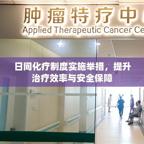 日间化疗制度实施举措，提升治疗效率与安全保障