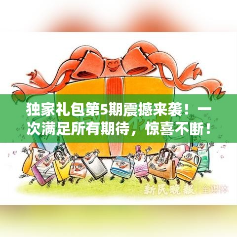 独家礼包第5期震撼来袭！一次满足所有期待，惊喜不断！