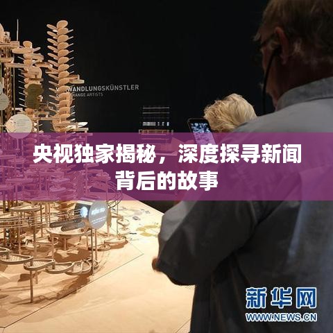 央视独家揭秘，深度探寻新闻背后的故事