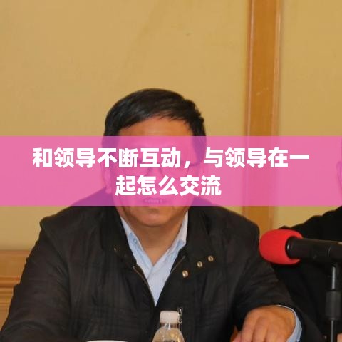 和领导不断互动，与领导在一起怎么交流 
