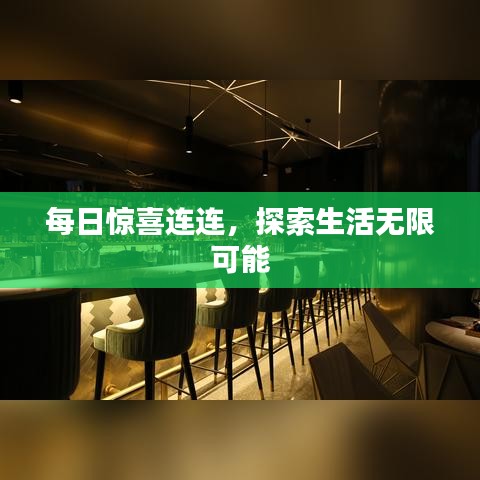 每日惊喜连连，探索生活无限可能
