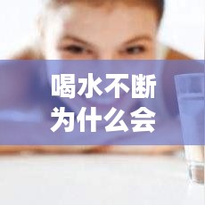 喝水不断为什么会口干，为什么喝水一直口干 