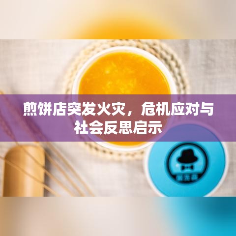 煎饼店突发火灾，危机应对与社会反思启示