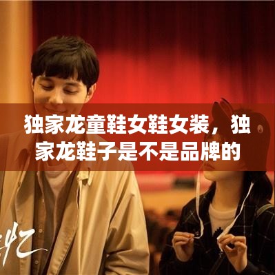 独家龙童鞋女鞋女装，独家龙鞋子是不是品牌的 