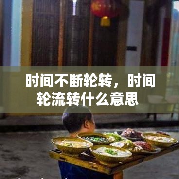 时间不断轮转，时间轮流转什么意思 