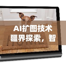 AI扩图技术疆界探索，智能技术的无限可能