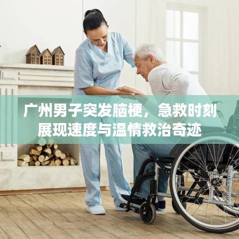 广州男子突发脑梗，急救时刻展现速度与温情救治奇迹