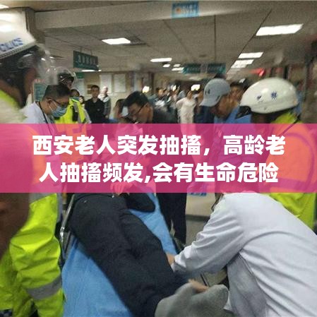 西安老人突发抽搐，高龄老人抽搐频发,会有生命危险吗 