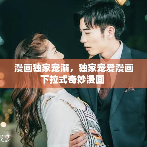 漫画独家宠溺，独家宠爱漫画下拉式奇妙漫画 