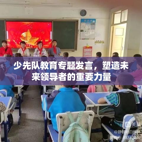 少先队教育专题发言，塑造未来领导者的重要力量