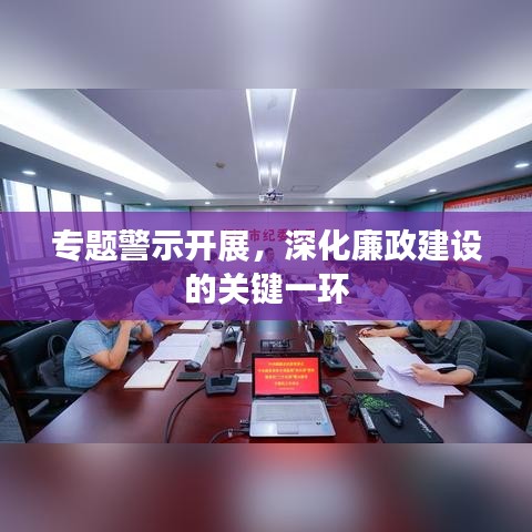 专题警示开展，深化廉政建设的关键一环