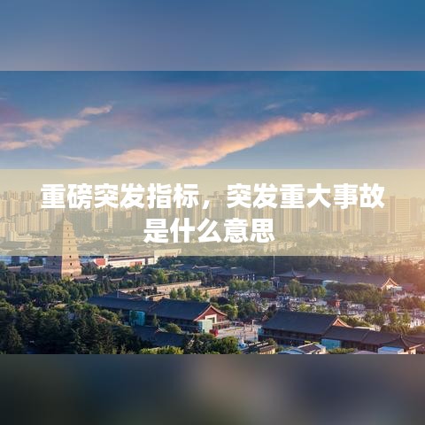 重磅突发指标，突发重大事故是什么意思 