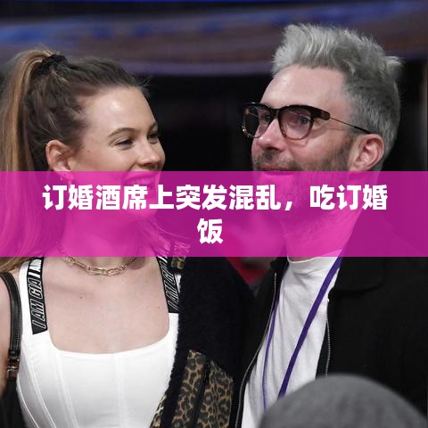 订婚酒席上突发混乱，吃订婚饭 