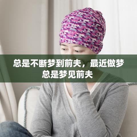 总是不断梦到前夫，最近做梦总是梦见前夫 