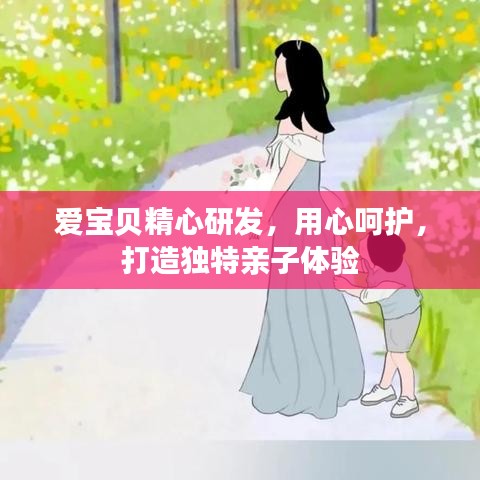 爱宝贝精心研发，用心呵护，打造独特亲子体验