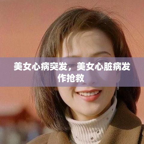 美女心病突发，美女心脏病发作抢救 