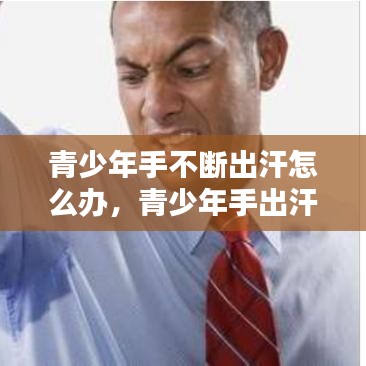青少年手不断出汗怎么办，青少年手出汗是什么原因分析 