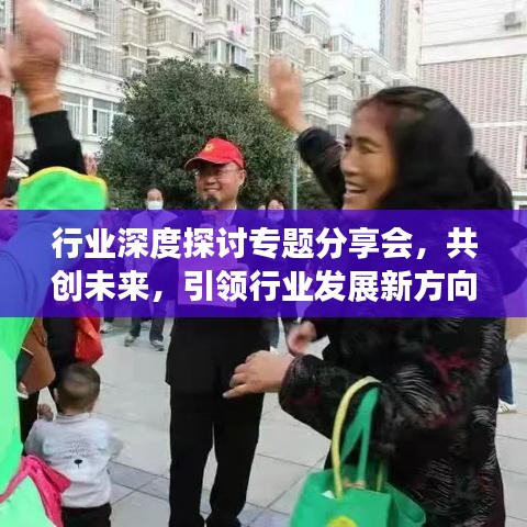 行业深度探讨专题分享会，共创未来，引领行业发展新方向