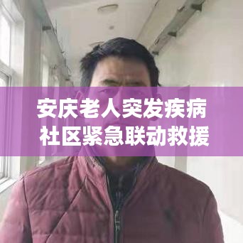 安庆老人突发疾病 社区紧急联动救援行动