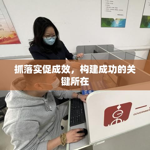 抓落实促成效，构建成功的关键所在