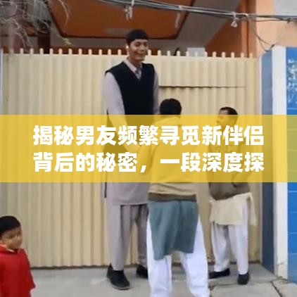 揭秘男友频繁寻觅新伴侣背后的秘密，一段深度探讨的真相