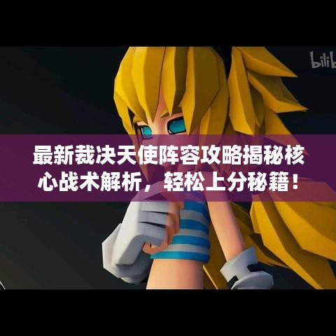 最新裁决天使阵容攻略揭秘核心战术解析，轻松上分秘籍！