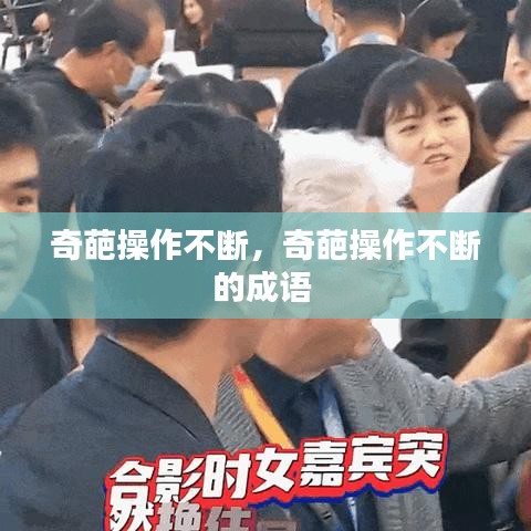 奇葩操作不断，奇葩操作不断的成语 