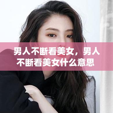 男人不断看美女，男人不断看美女什么意思 