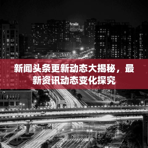 新闻头条更新动态大揭秘，最新资讯动态变化探究