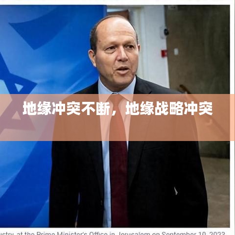 地缘冲突不断，地缘战略冲突 