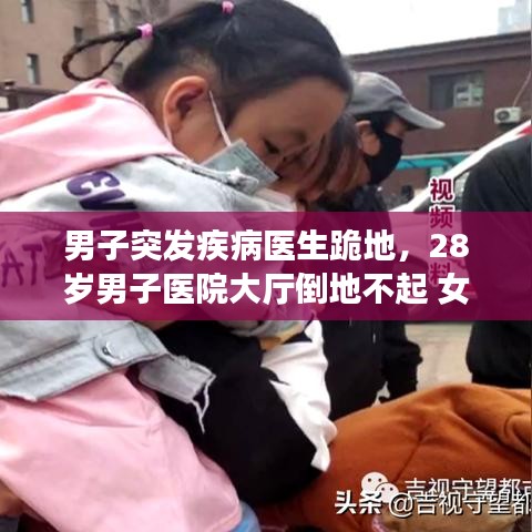 男子突发疾病医生跪地，28岁男子医院大厅倒地不起 女医生跪地人工呼吸 