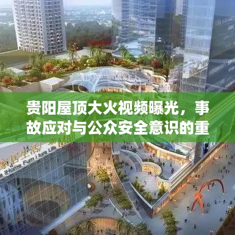 贵阳屋顶大火视频曝光，事故应对与公众安全意识的重要性