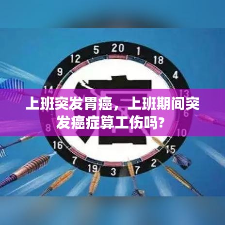 上班突发胃癌，上班期间突发癌症算工伤吗? 