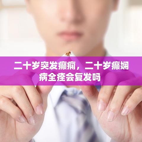 二十岁突发癫痫，二十岁癫娴病全痊会复发吗 