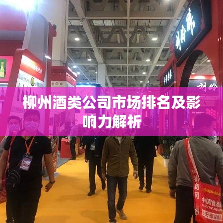 柳州酒类公司市场排名及影响力解析