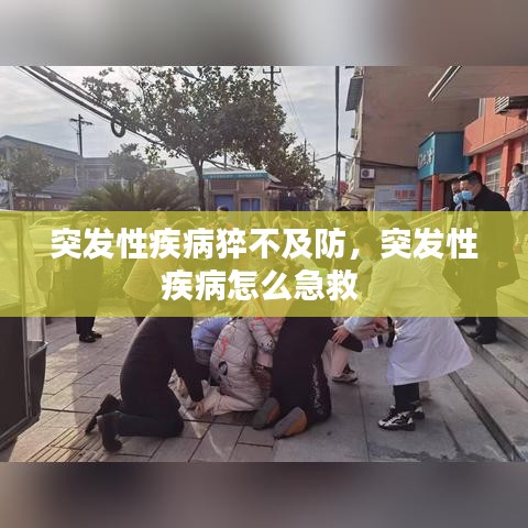 突发性疾病猝不及防，突发性疾病怎么急救 