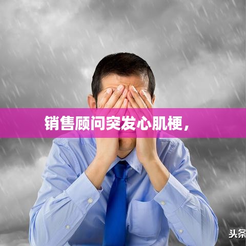 销售顾问突发心肌梗， 