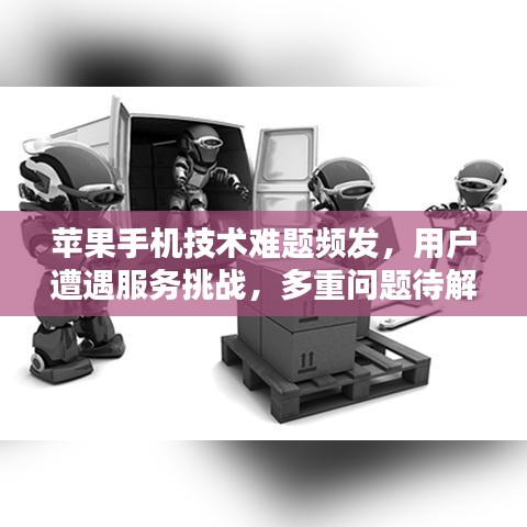 苹果手机技术难题频发，用户遭遇服务挑战，多重问题待解决