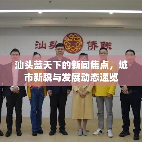 汕头蓝天下的新闻焦点，城市新貌与发展动态速览