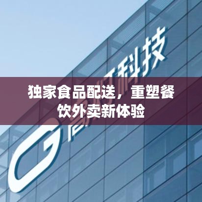 独家食品配送，重塑餐饮外卖新体验