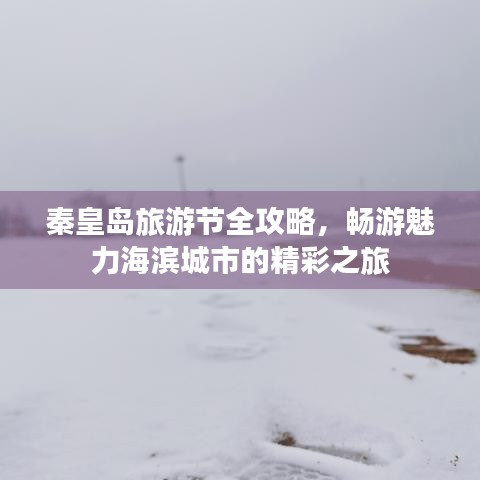 秦皇岛旅游节全攻略，畅游魅力海滨城市的精彩之旅