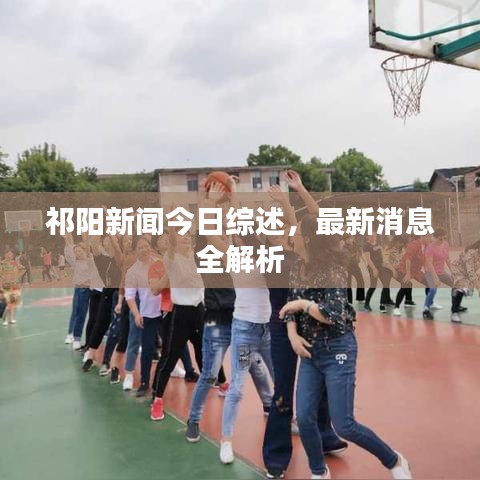 祁阳新闻今日综述，最新消息全解析