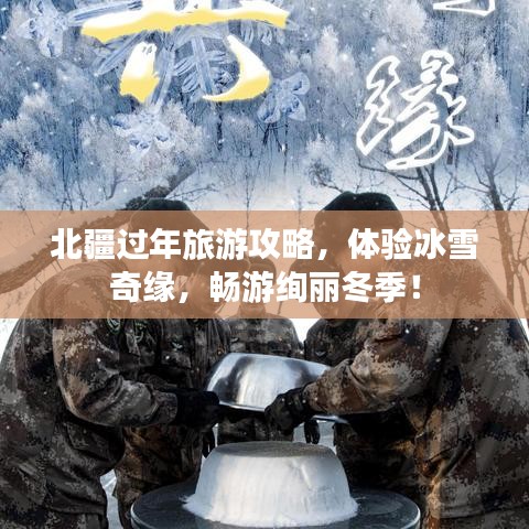 北疆过年旅游攻略，体验冰雪奇缘，畅游绚丽冬季！