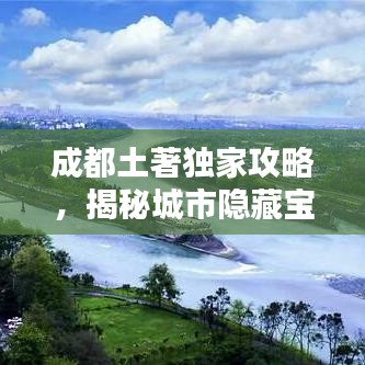 成都土著独家攻略，揭秘城市隐藏宝藏，带你玩转天府之国！